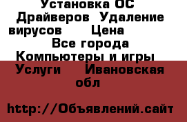 Установка ОС/ Драйверов. Удаление вирусов ,  › Цена ­ 1 000 - Все города Компьютеры и игры » Услуги   . Ивановская обл.